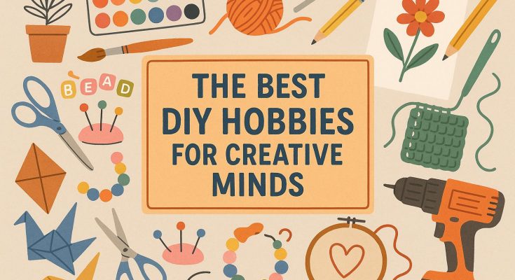 The Best DIY Hobbies for Creative Minds